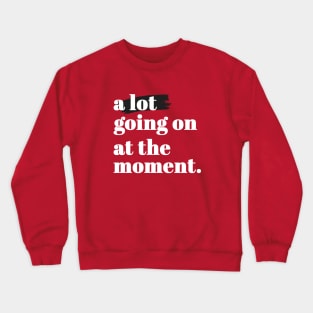 a lot going on at the moment Crewneck Sweatshirt